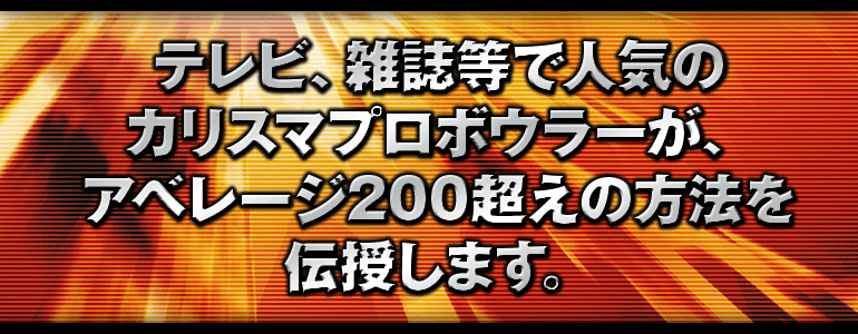 テレビ、雑誌等で人気のカリスマプロボウラーが、アベレージ200超えの方法を伝授します。