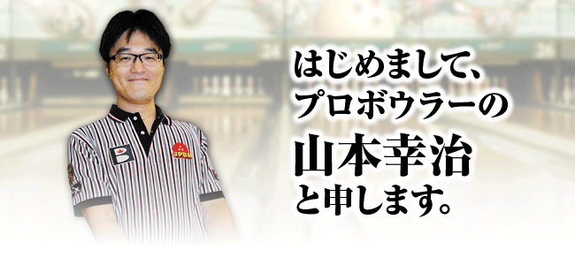 はじめまして、プロボウラーの山本幸治と申します。